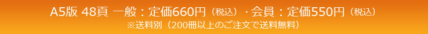 A5版 48頁 一般：定価600円（648円税込）会員：定価500円（540円税込）※送料別（200冊以上のご注文で送料無料）